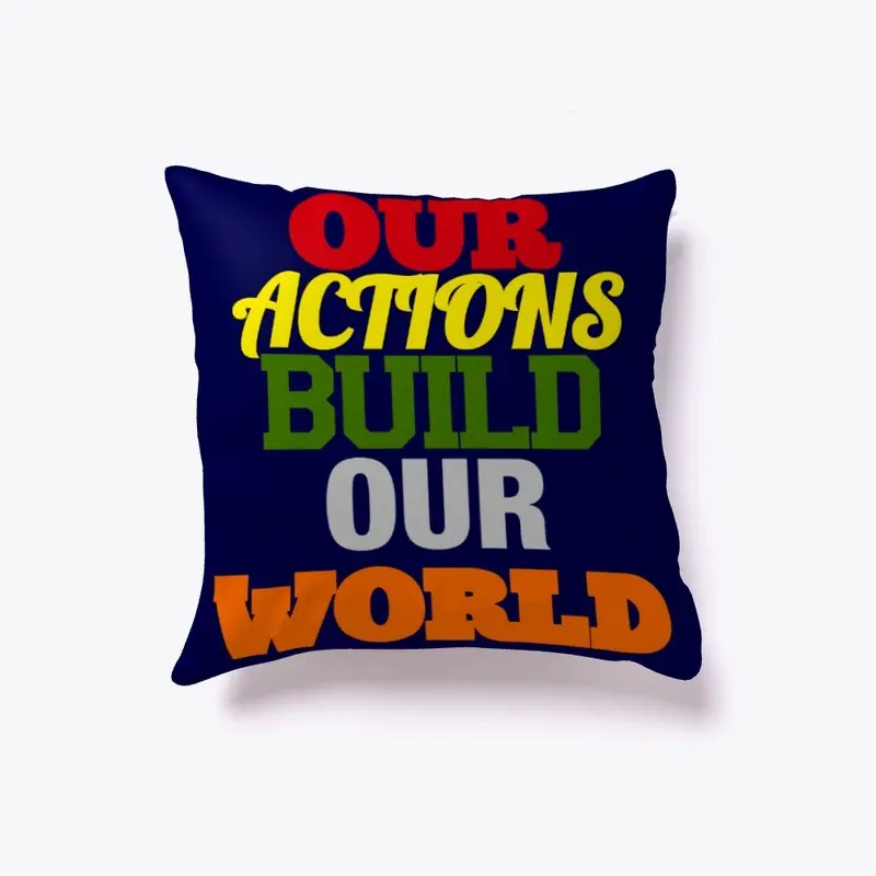 OUR ACTIONS BUILD OUR WORLD