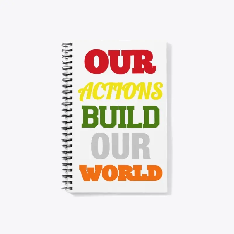 OUR ACTIONS BUILD OUR WORLD