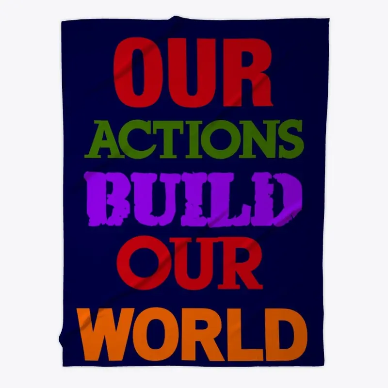 OUR ACTIONS BUILD OUR WORLD